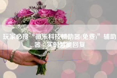 玩家必搜“微乐科技辅助器(免费)”辅助器 - 实时智能回复