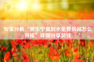 专家分析“微乐宁夏划水免费房间怎么开挂”详细分享装挂