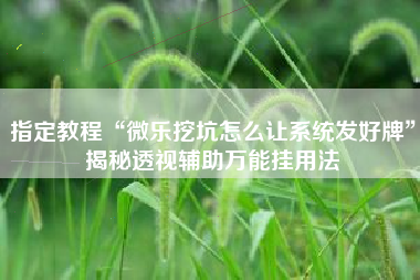 指定教程“微乐挖坑怎么让系统发好牌	”揭秘透视辅助万能挂用法