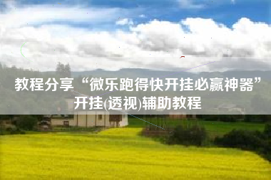 教程分享“微乐跑得快开挂必赢神器”开挂(透视)辅助教程