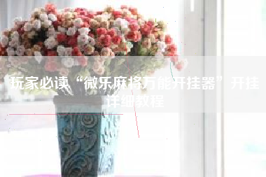 玩家必读“微乐麻将万能开挂器”开挂详细教程