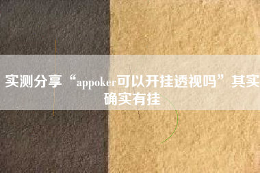 实测分享“appoker可以开挂透视吗	”其实确实有挂