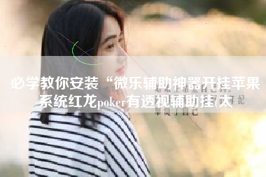 必学教你安装“微乐辅助神器开挂苹果系统红龙poker有透视辅助挂(太