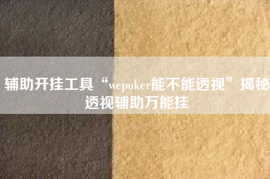 辅助开挂工具“wepoker能不能透视	”揭秘透视辅助万能挂