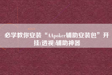 必学教你安装“AApoker辅助安装包”开挂(透视)辅助神器