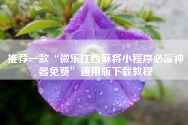 推荐一款“微乐江西麻将小程序必赢神器免费”通用版下载教程