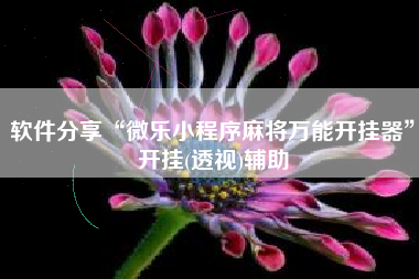 软件分享“微乐小程序麻将万能开挂器”开挂(透视)辅助