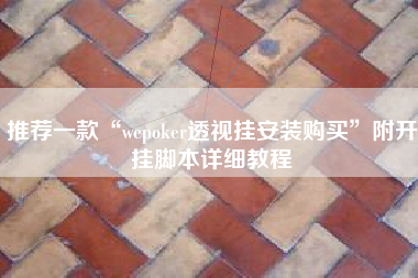 推荐一款“wepoker透视挂安装购买”附开挂脚本详细教程