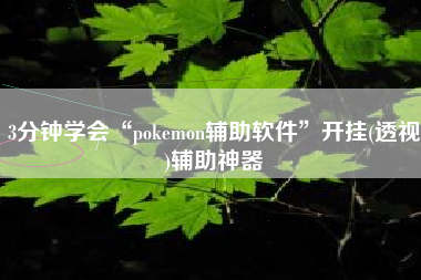 3分钟学会“pokemon辅助软件	”开挂(透视)辅助神器