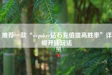 推荐一款“wepoker钻石充值提高胜率”详细开挂玩法