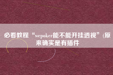 必看教程“wepoker能不能开挂透视”(原来确实是有插件