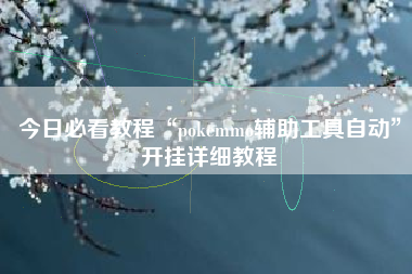 今日必看教程“pokemmo辅助工具自动”开挂详细教程