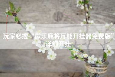 玩家必搜“微乐麻将万能开挂器免费版”详细开挂