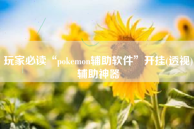 玩家必读“pokemon辅助软件”开挂(透视)辅助神器