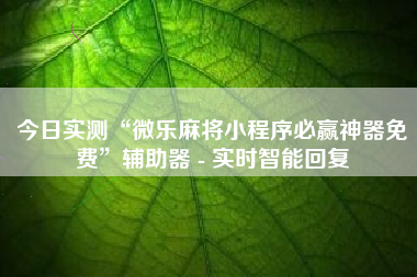 今日实测“微乐麻将小程序必赢神器免费”辅助器 - 实时智能回复