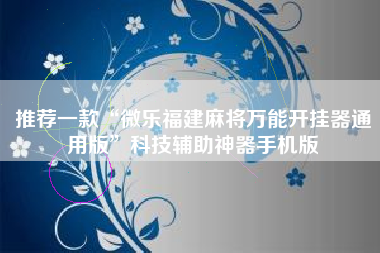 推荐一款“微乐福建麻将万能开挂器通用版”科技辅助神器手机版