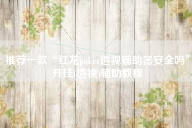 推荐一款“红龙poker透视辅助器安全吗”开挂(透视)辅助教程