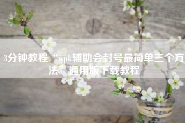 3分钟教程“wpk辅助会封号最简单三个方法”通用版下载教程