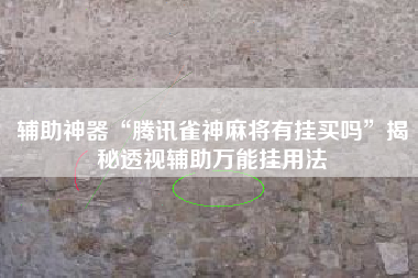 辅助神器“腾讯雀神麻将有挂买吗	”揭秘透视辅助万能挂用法