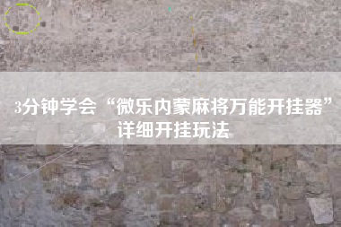 3分钟学会“微乐内蒙麻将万能开挂器”详细开挂玩法