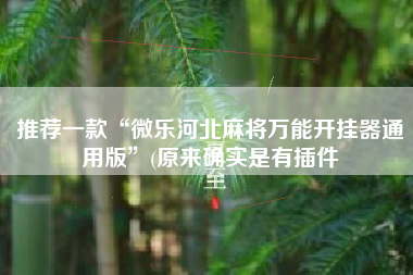 推荐一款“微乐河北麻将万能开挂器通用版	”(原来确实是有插件