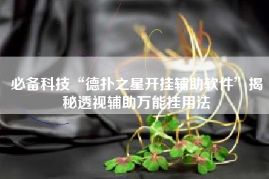 必备科技“德扑之星开挂辅助软件	”揭秘透视辅助万能挂用法