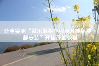 分享实测“微乐麻将小程序开挂免费下载安装	”开挂详细教程